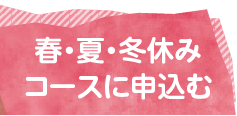 春・夏・冬休みコースに申込む